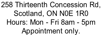 258 Thirteenth Concession Rd,  Scotland, ON N0E 1R0 Hours: Mon - Fri 8am - 5pm Appointment only.